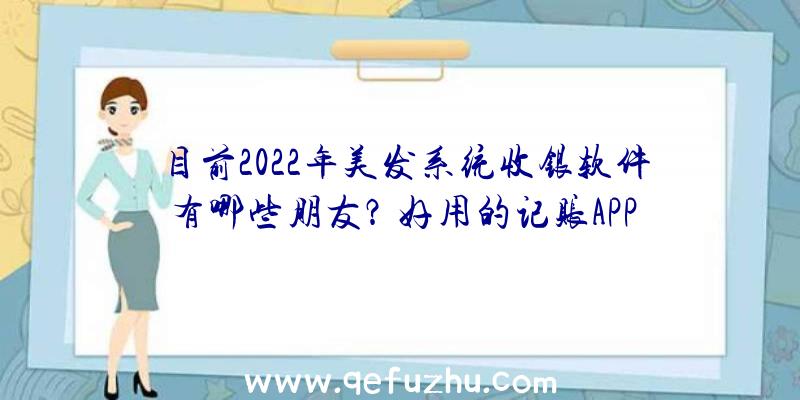 目前2022年美发系统收银软件有哪些朋友？